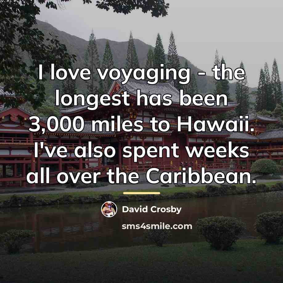 “I love voyaging - the longest has been 3,000 miles…” quote by David Crosby