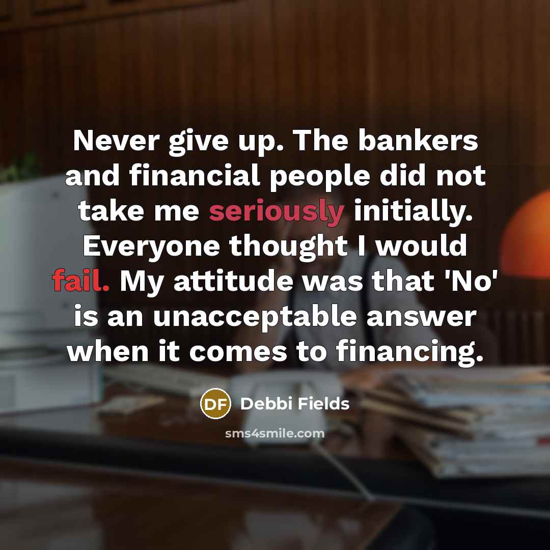 “Never give up. The bankers and financial people did not…” quote by Debbi Fields