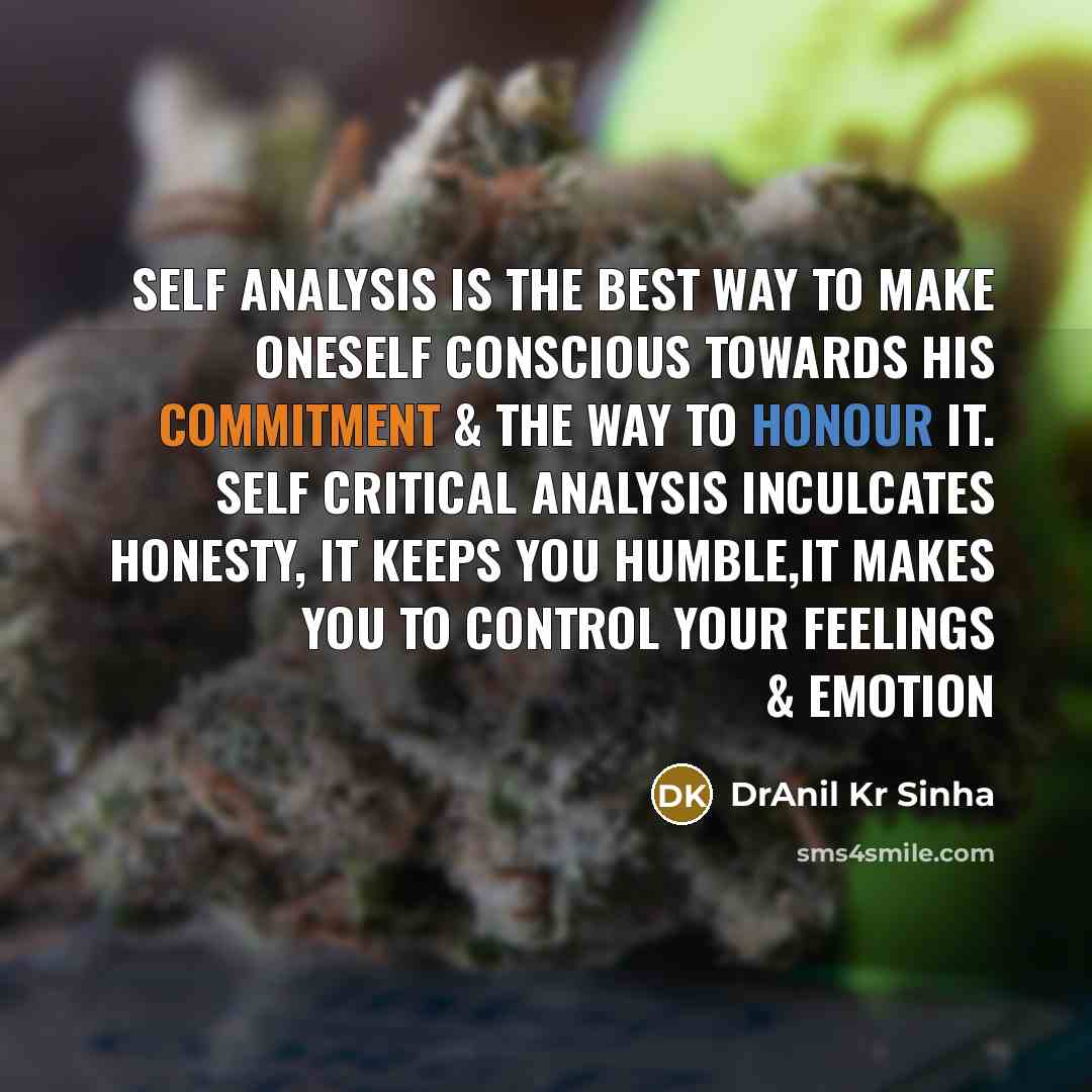 “Self analysis is the best way to make oneself conscious towards his commitment & the way to honour it. Self critical analysis inculcates honesty, it keeps you humble,it makes you to control your feelings & emotion” quote by DrAnil Kr Sinha