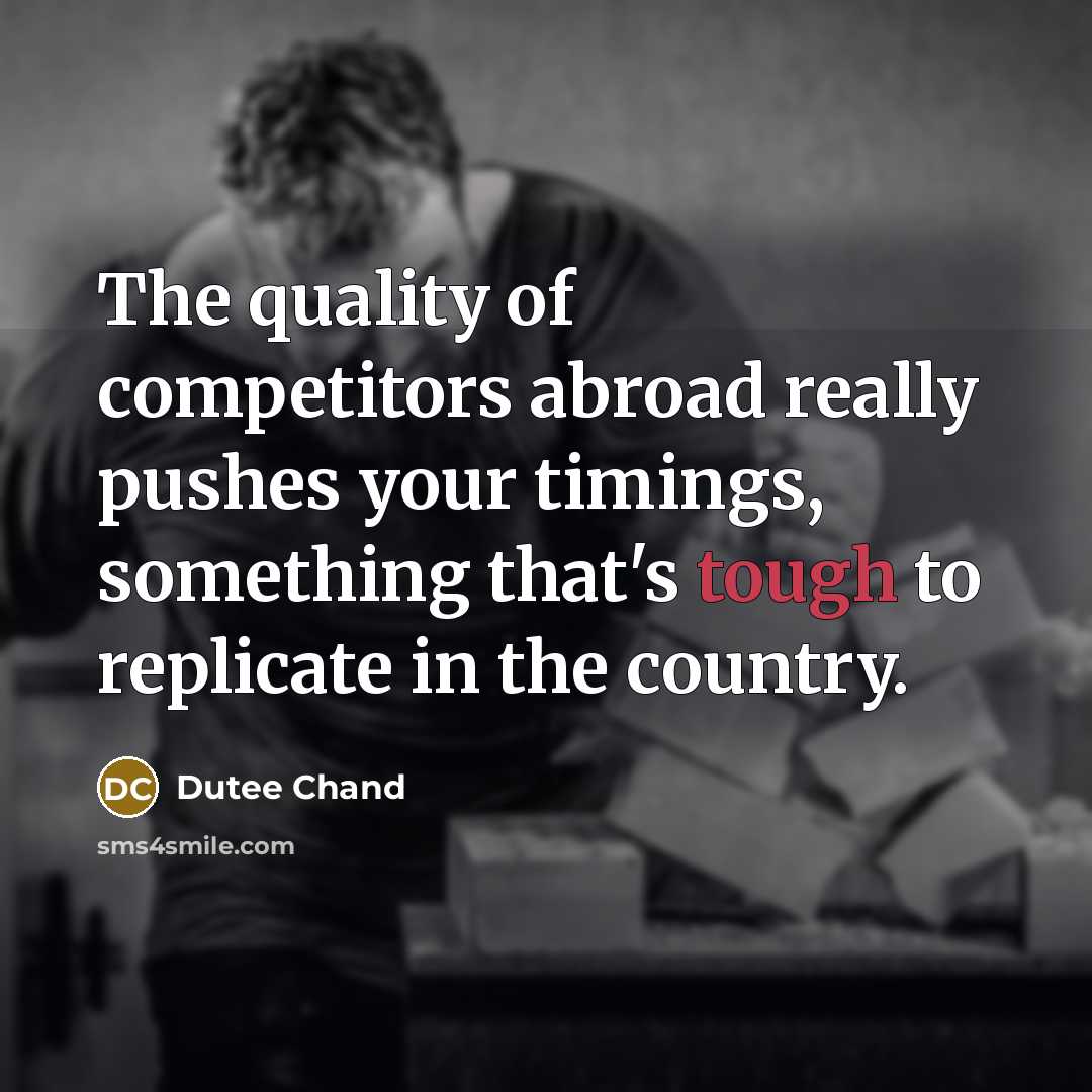 “The quality of competitors abroad really pushes your timings, something that's tough to replicate in the country.” quote by Dutee Chand