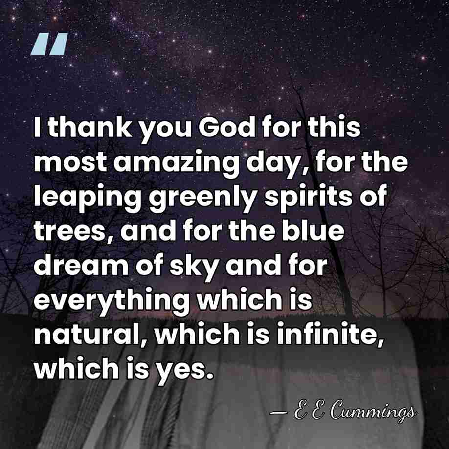 I thank you God for this most amazing day, for the leaping&hellip; - E E Cummings