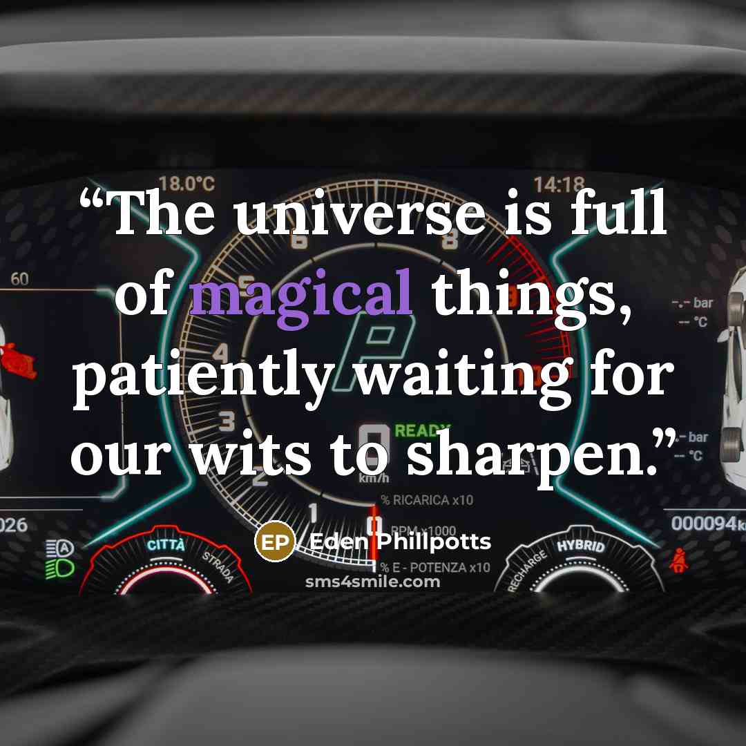 “The universe is full of magical things, patiently waiting for our wits to sharpen.” quote by Eden Phillpotts