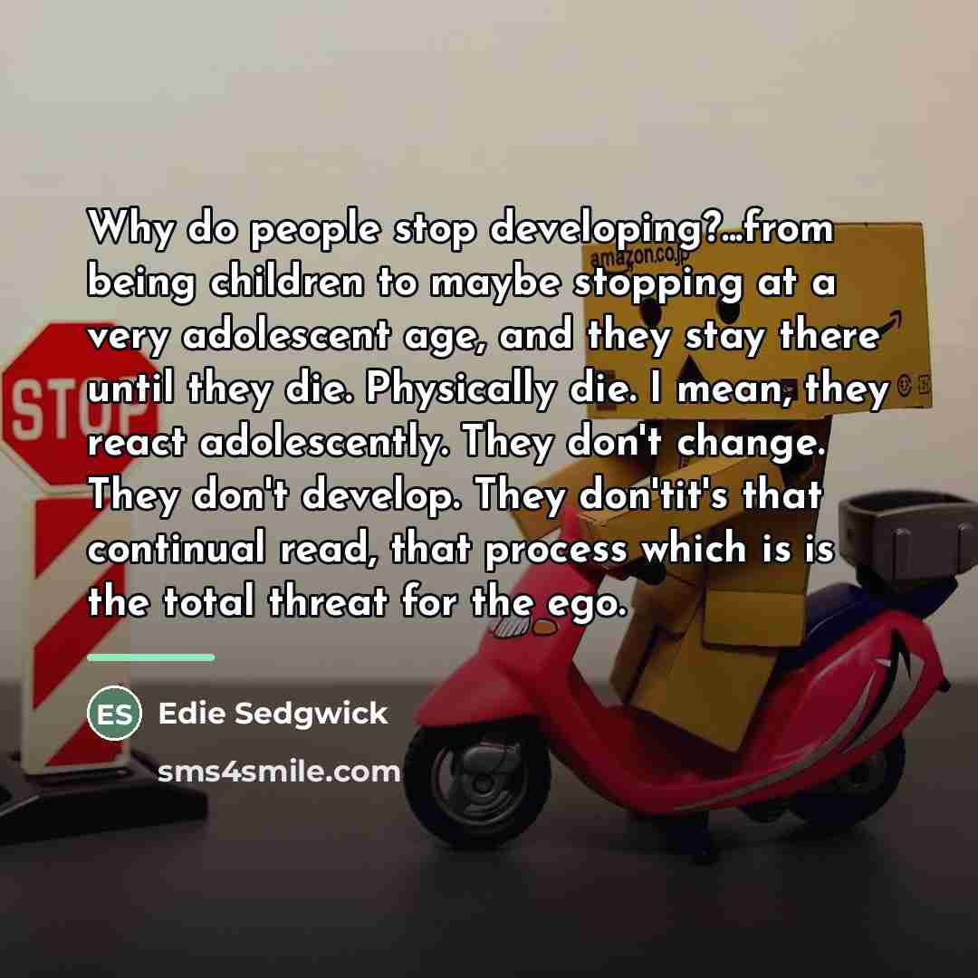 “Why do people stop developing?...from being children to maybe stopping…” quote by Edie Sedgwick