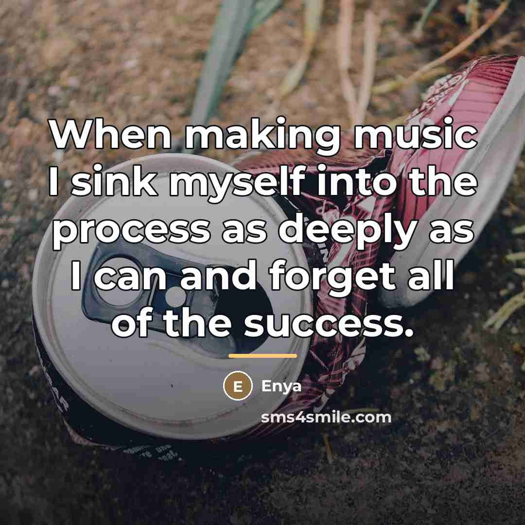 “When making music I sink myself into the process as…” quote by Enya
