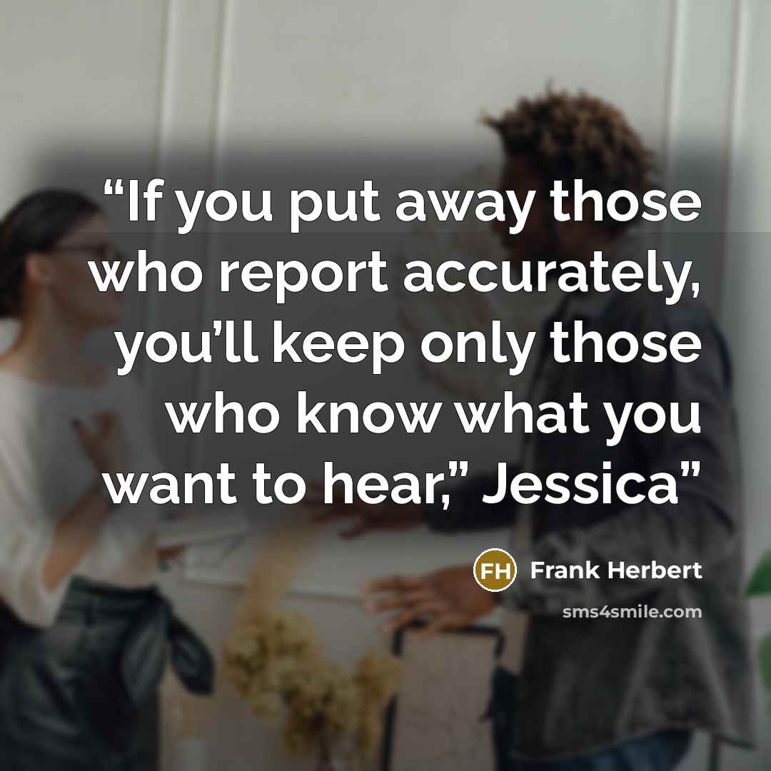 “If you put away those who report accurately, you’ll keep only those who know what you want to hear,” Jessica” quote by Frank Herbert