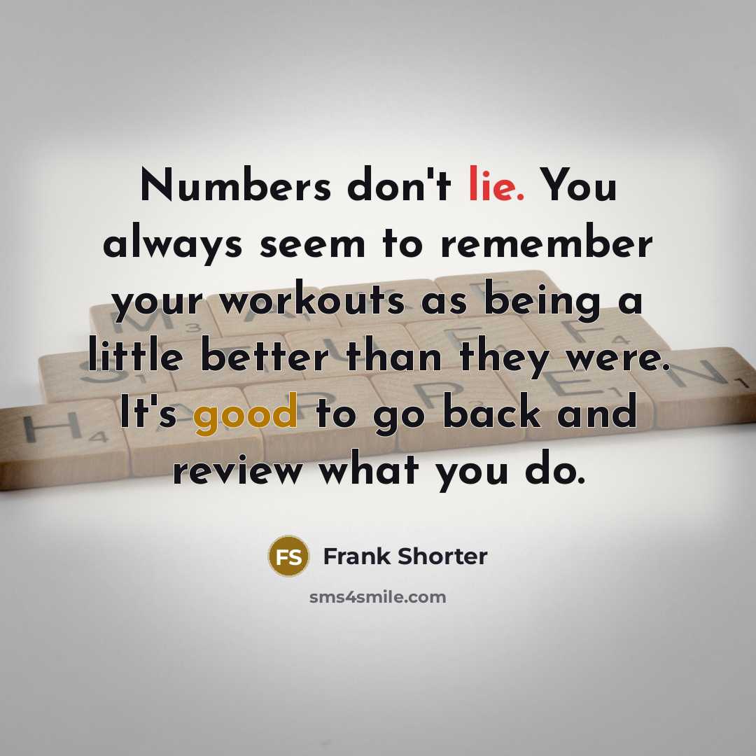 “Numbers don't lie. You always seem to remember your workouts…” quote by Frank Shorter