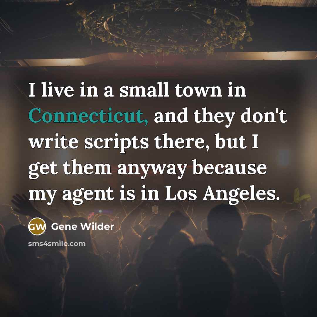 “I live in a small town in Connecticut, and they don't write scripts there, but I get them anyway because my agent is in Los Angeles.” quote by Gene Wilder