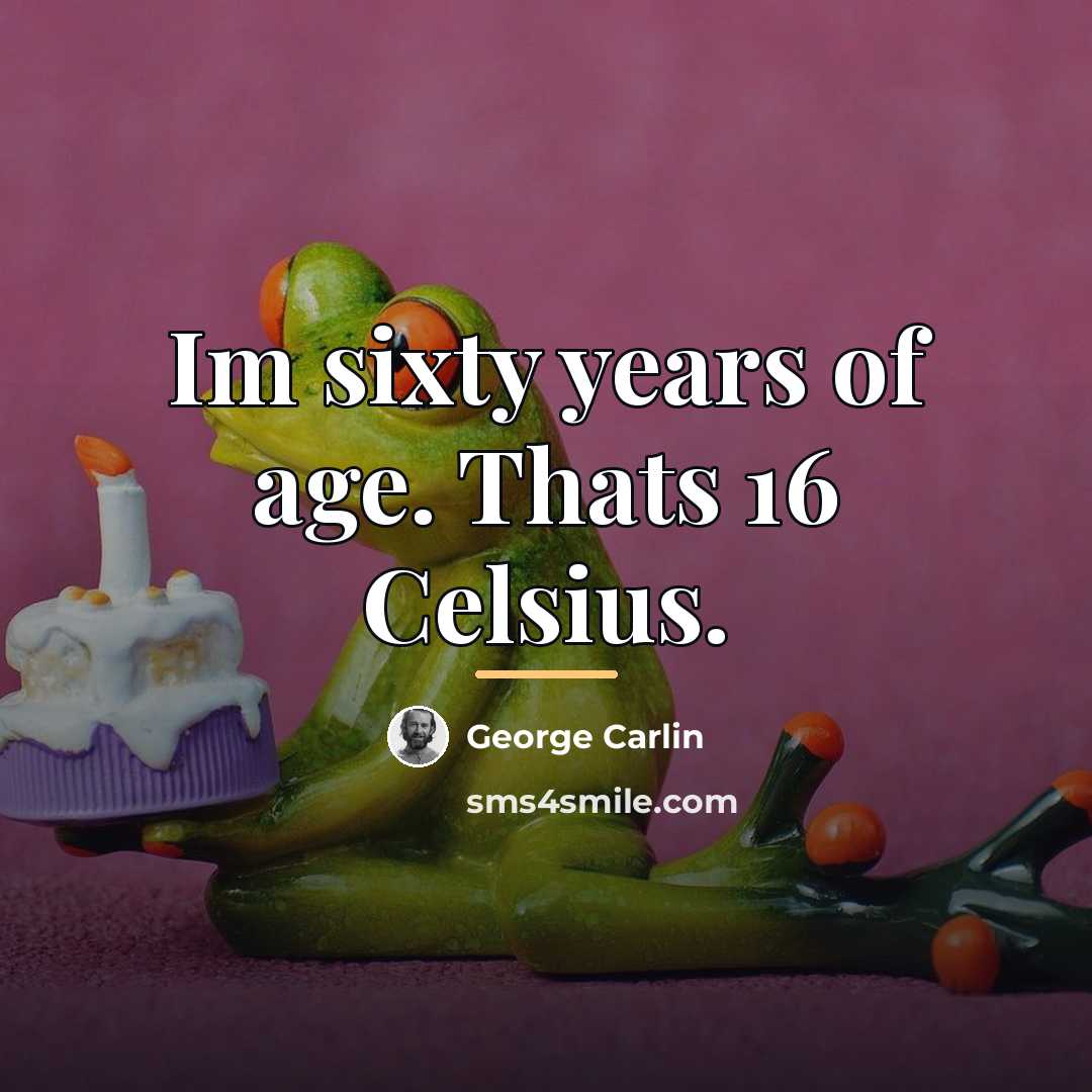 “Im sixty years of age. Thats 16 Celsius.…” quote by George Carlin