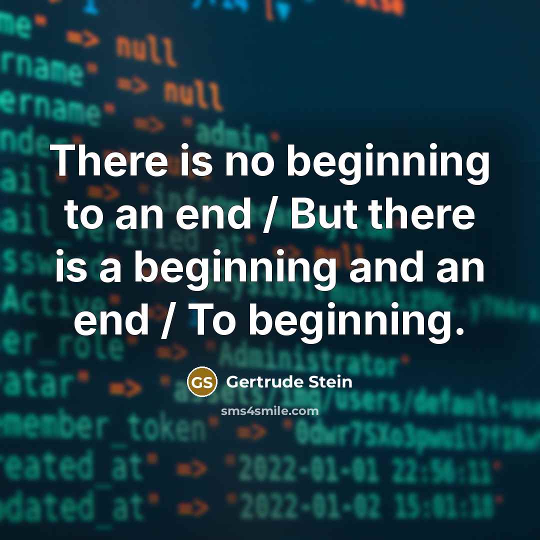 “There is no beginning to an end / But there…” quote by Gertrude Stein