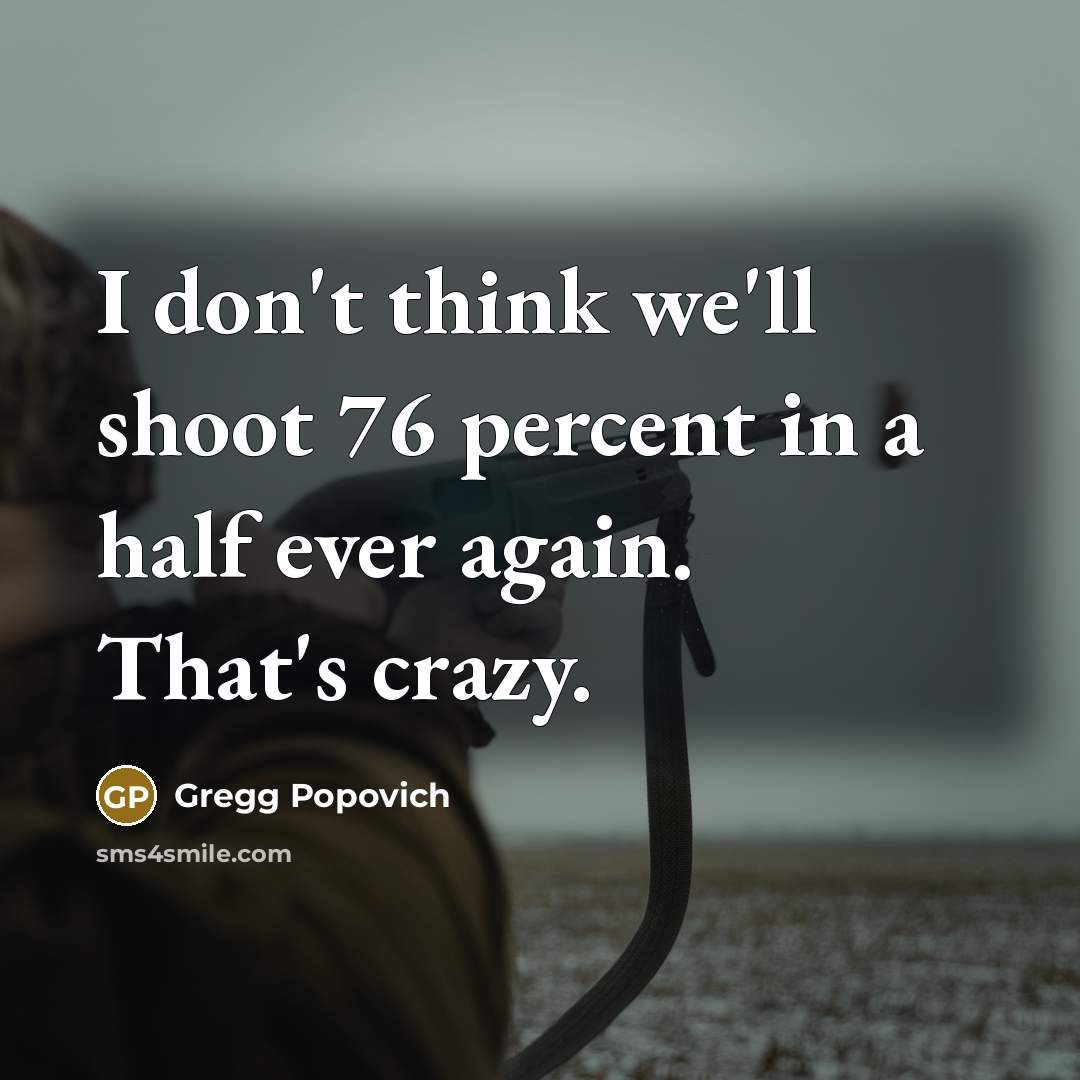 “I don't think we'll shoot 76 percent in a half…” quote by Gregg Popovich