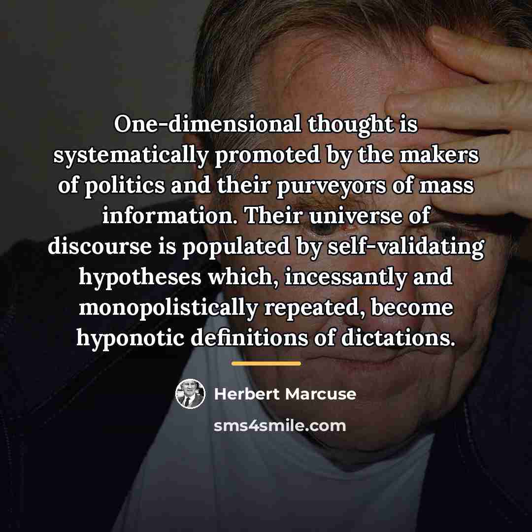 “One-dimensional thought is systematically promoted by the makers of politics…” quote by Herbert Marcuse