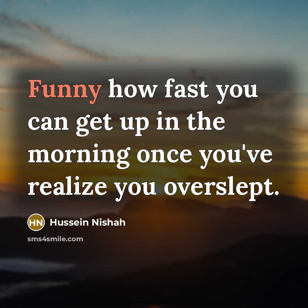 “Funny how fast you can get up in the morning…” quote by Hussein Nishah