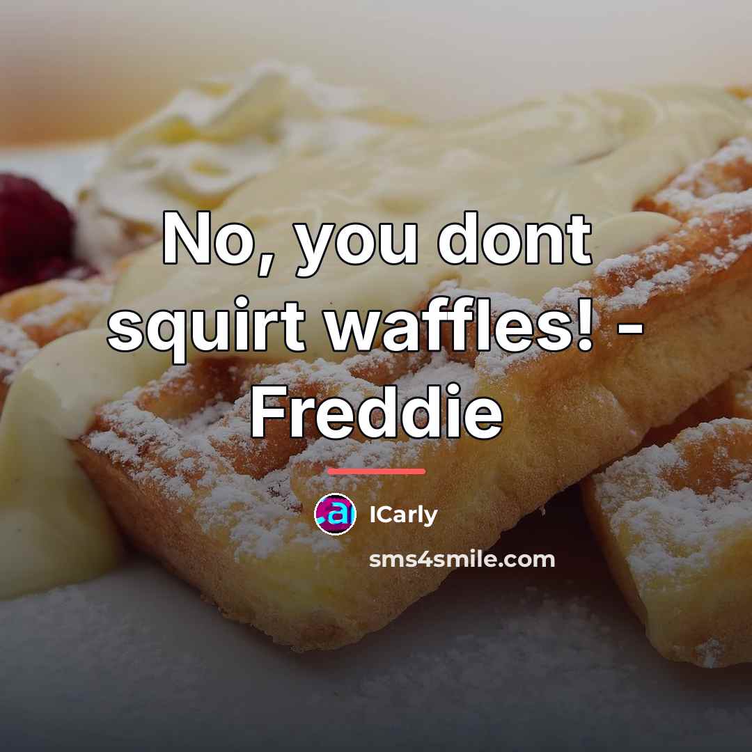 “No, you dont squirt waffles! - Freddie…” quote by ICarly