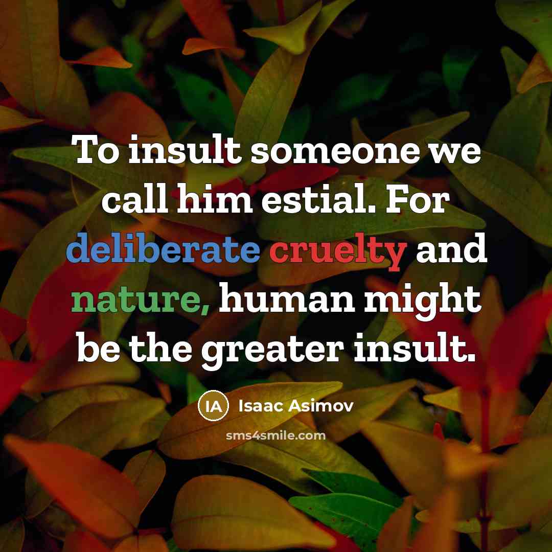 “To insult someone we call him estial. For deliberate cruelty…” quote by Isaac Asimov