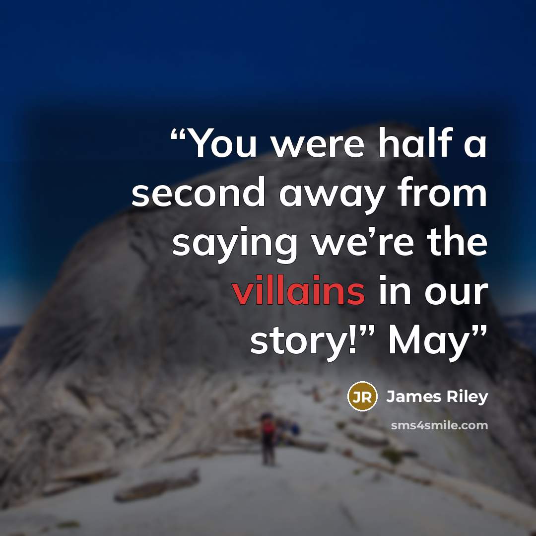 “You were half a second away from saying we’re the villains in our story!” May” quote by James Riley