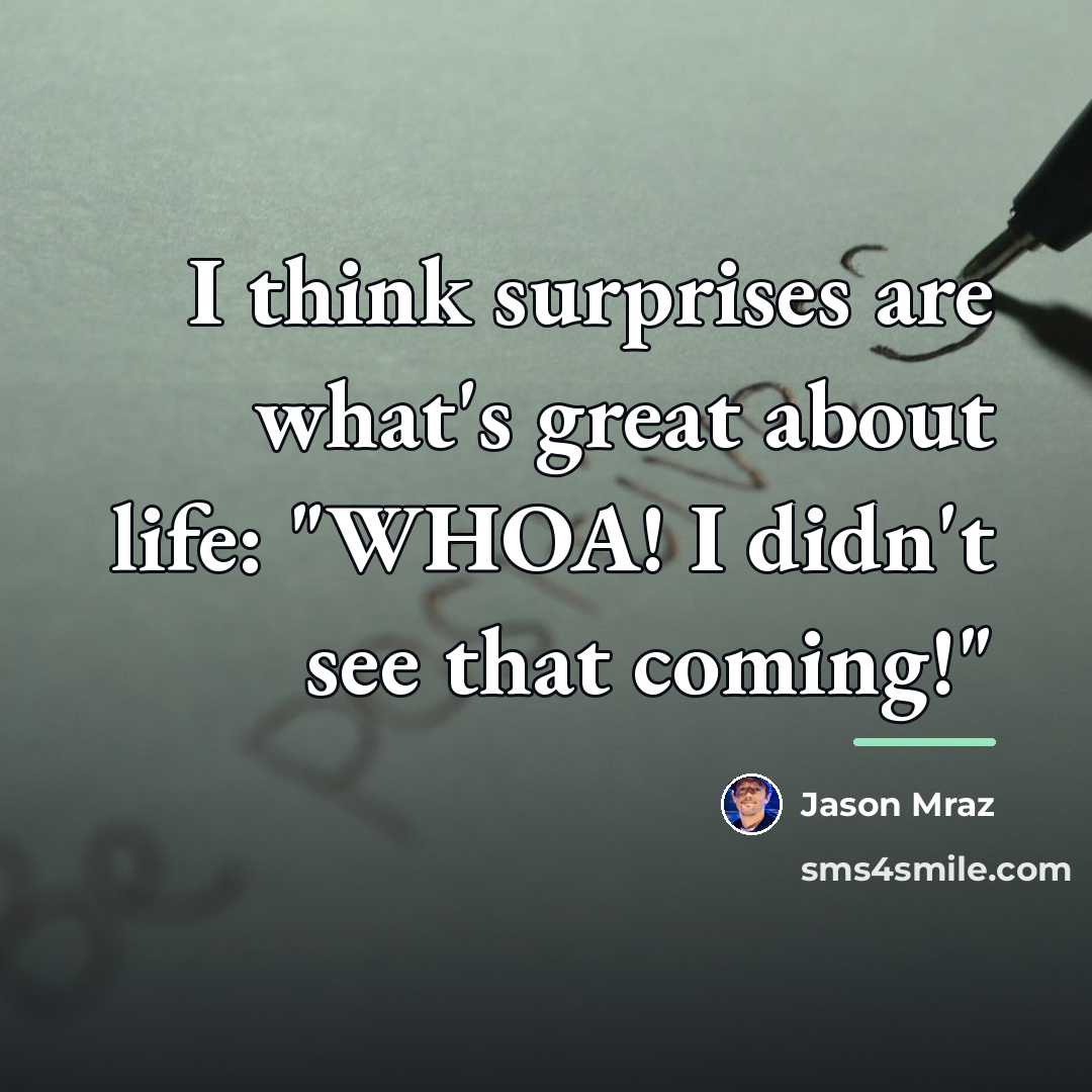 “I think surprises are what's great about life: "WHOA! I…” quote by Jason Mraz
