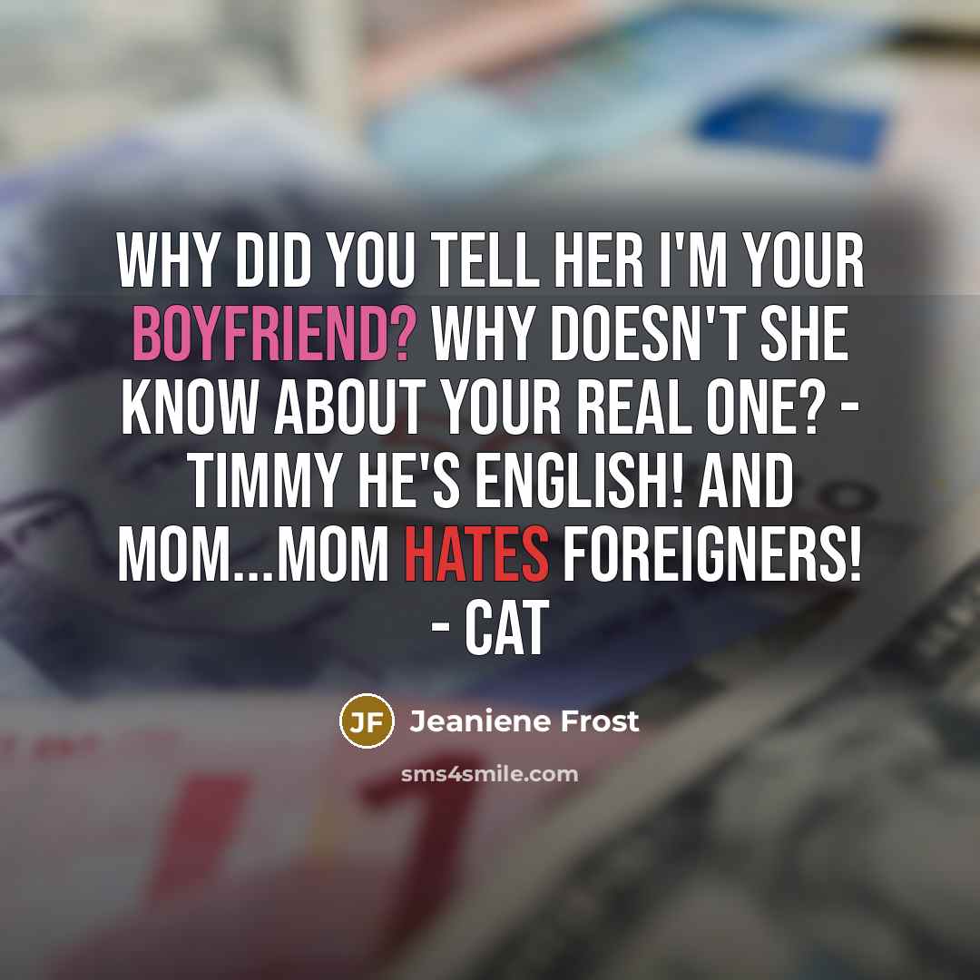 “Why did you tell her I'm your boyfriend? Why doesn't she know about your real one? - Timmy He's English! And Mom...Mom hates foreigners! - Cat” quote by Jeaniene Frost