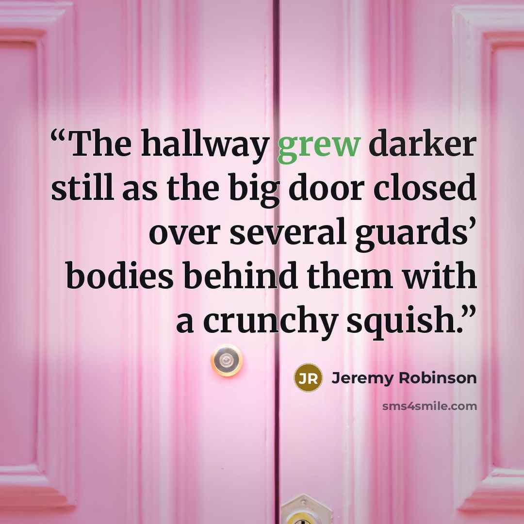 “The hallway grew darker still as the big door closed over several guards’ bodies behind them with a crunchy squish.” quote by Jeremy Robinson