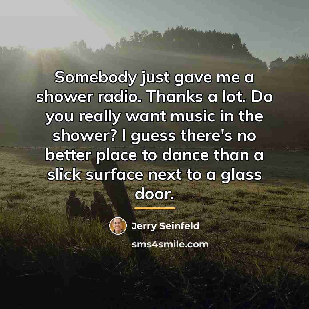 “Somebody just gave me a shower radio. Thanks a lot.…” quote by Jerry Seinfeld