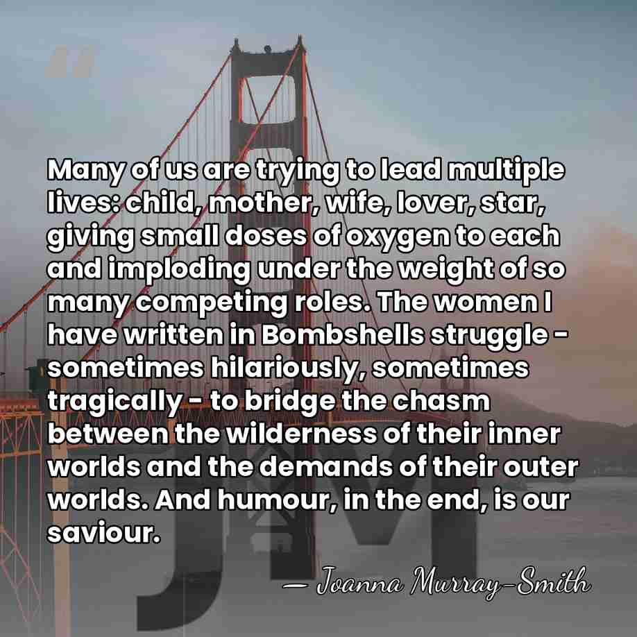Many of us are trying to lead multiple lives: child, mother, wife,&hellip; - Joanna Murray-Smith