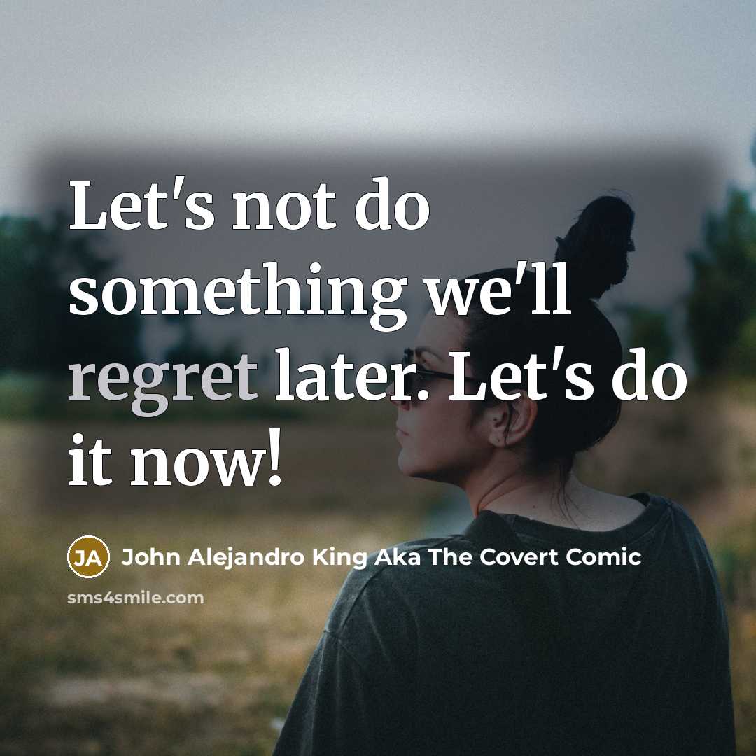 “Let's not do something we'll regret later. Let's do it…” quote by John Alejandro King Aka The Covert Comic