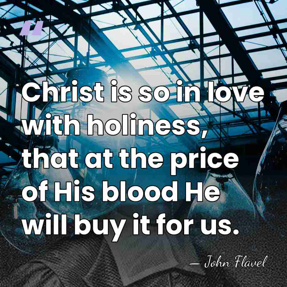 Christ is so in love with holiness, that at the price of&hellip; - John Flavel
