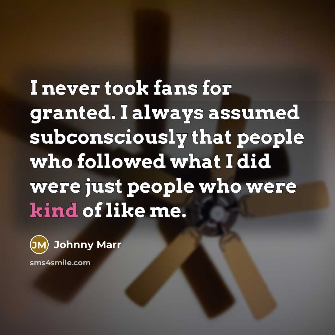 “I never took fans for granted. I always assumed subconsciously…” quote by Johnny Marr