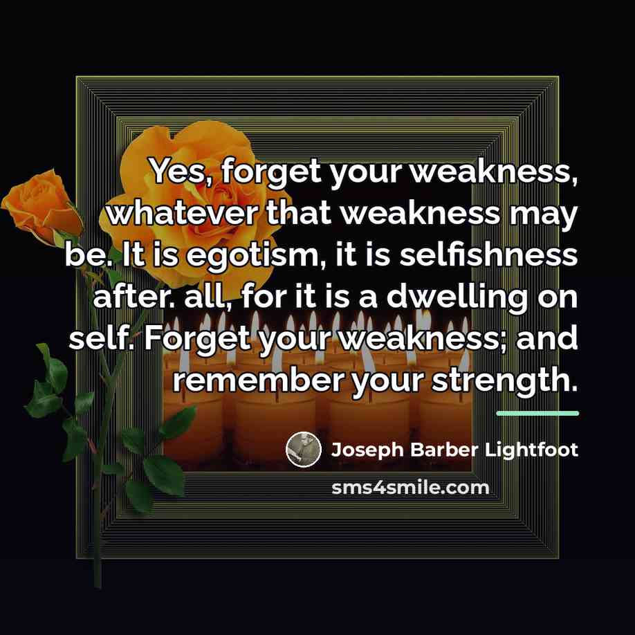 “Yes, forget your weakness, whatever that weakness may be. It…” quote by Joseph Barber Lightfoot