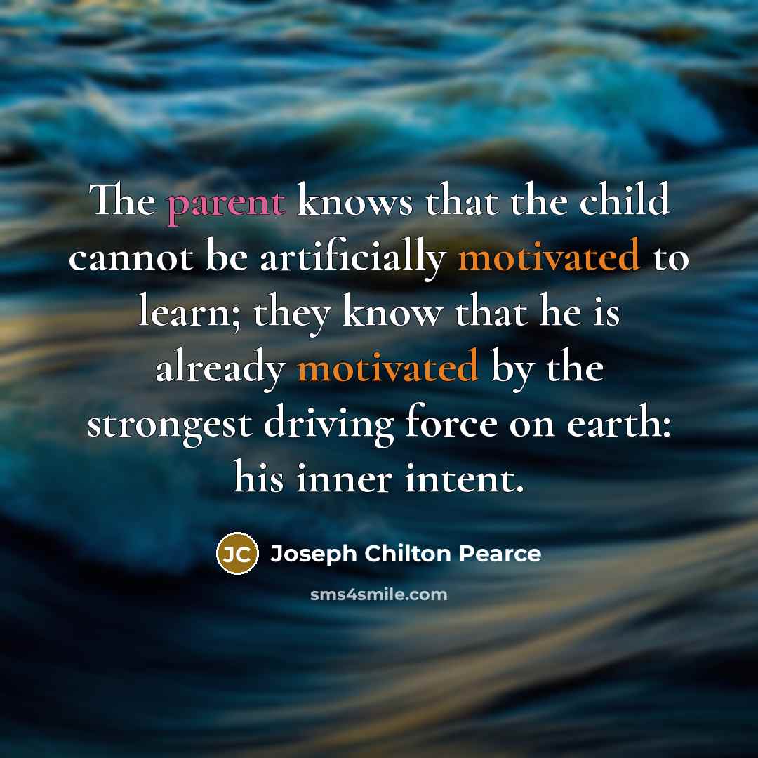 “The parent knows that the child cannot be artificially motivated…” quote by Joseph Chilton Pearce