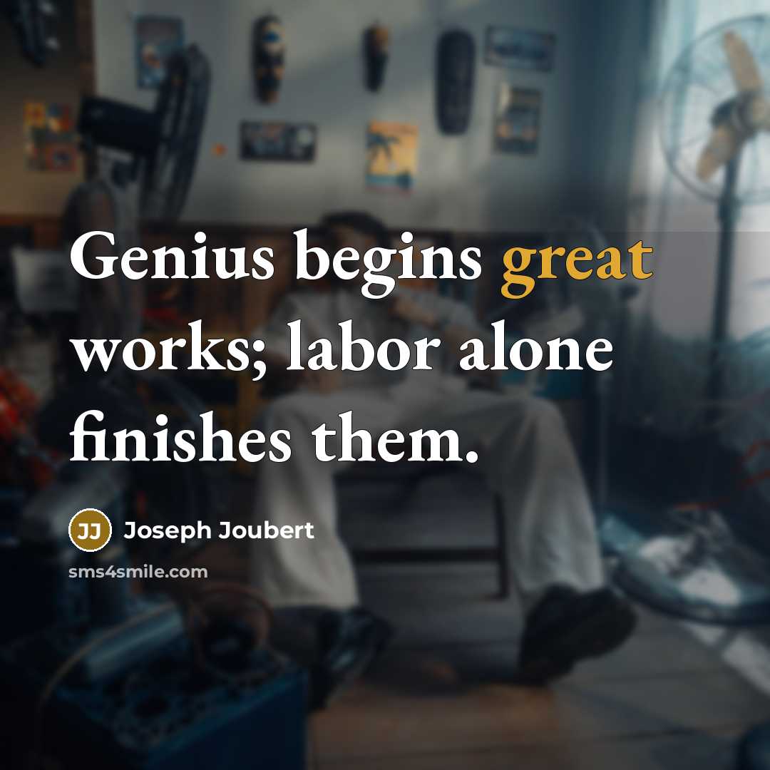 “Genius begins great works; labor alone finishes them.…” quote by Joseph Joubert