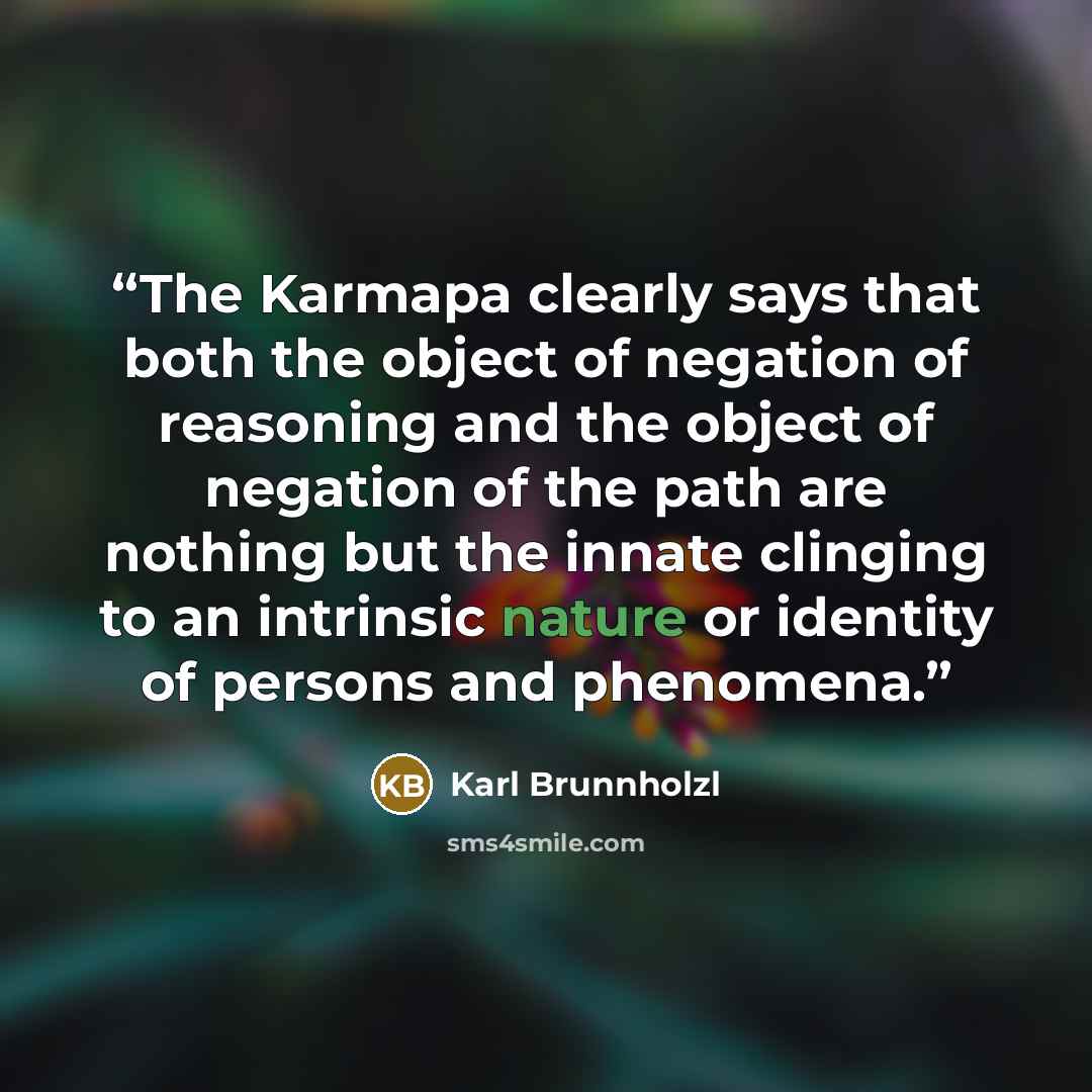 “The Karmapa clearly says that both the object of negation of reasoning and the object of negation of the path are nothing but the innate clinging to an intrinsic nature or identity of persons and phenomena.” quote by Karl Brunnholzl