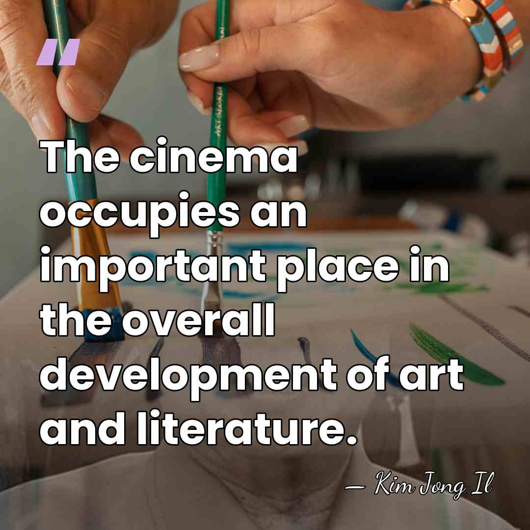 The cinema occupies an important place in the overall development of art&hellip; - Kim Jong Il