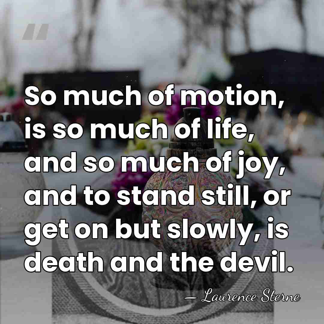 So much of motion, is so much of life, and so much&hellip; - Laurence Sterne
