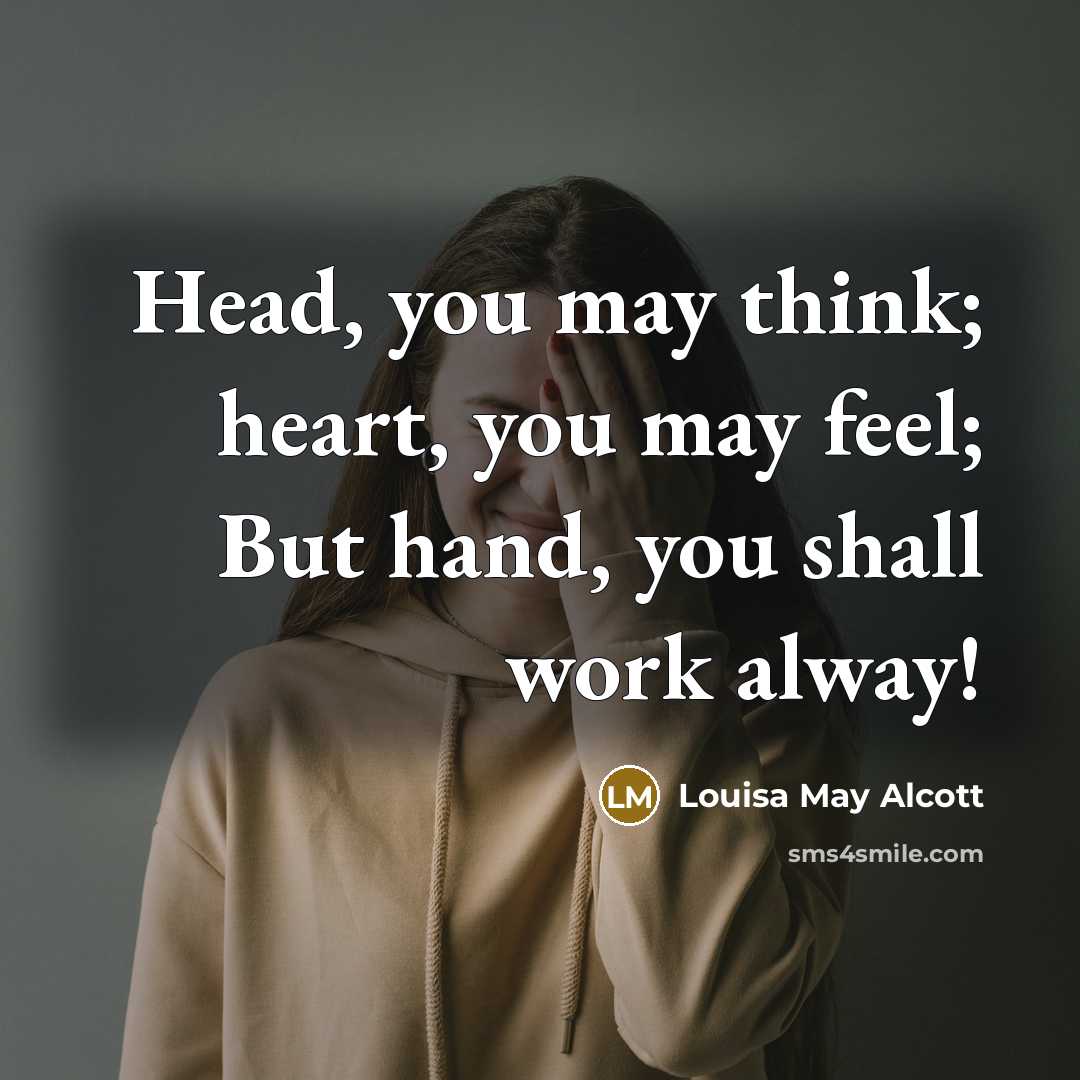 “Head, you may think; heart, you may feel; But hand,…” quote by Louisa May Alcott