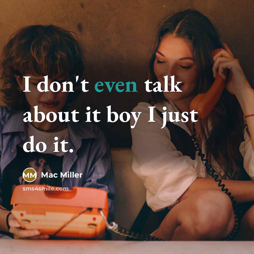 “I don't even talk about it boy I just do it.” quote by Mac Miller