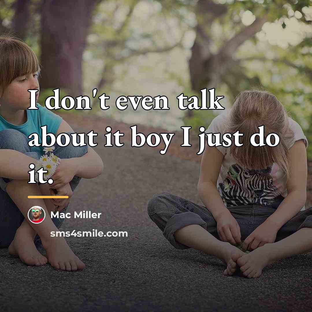 “I don't even talk about it boy I just do…” quote by Mac Miller