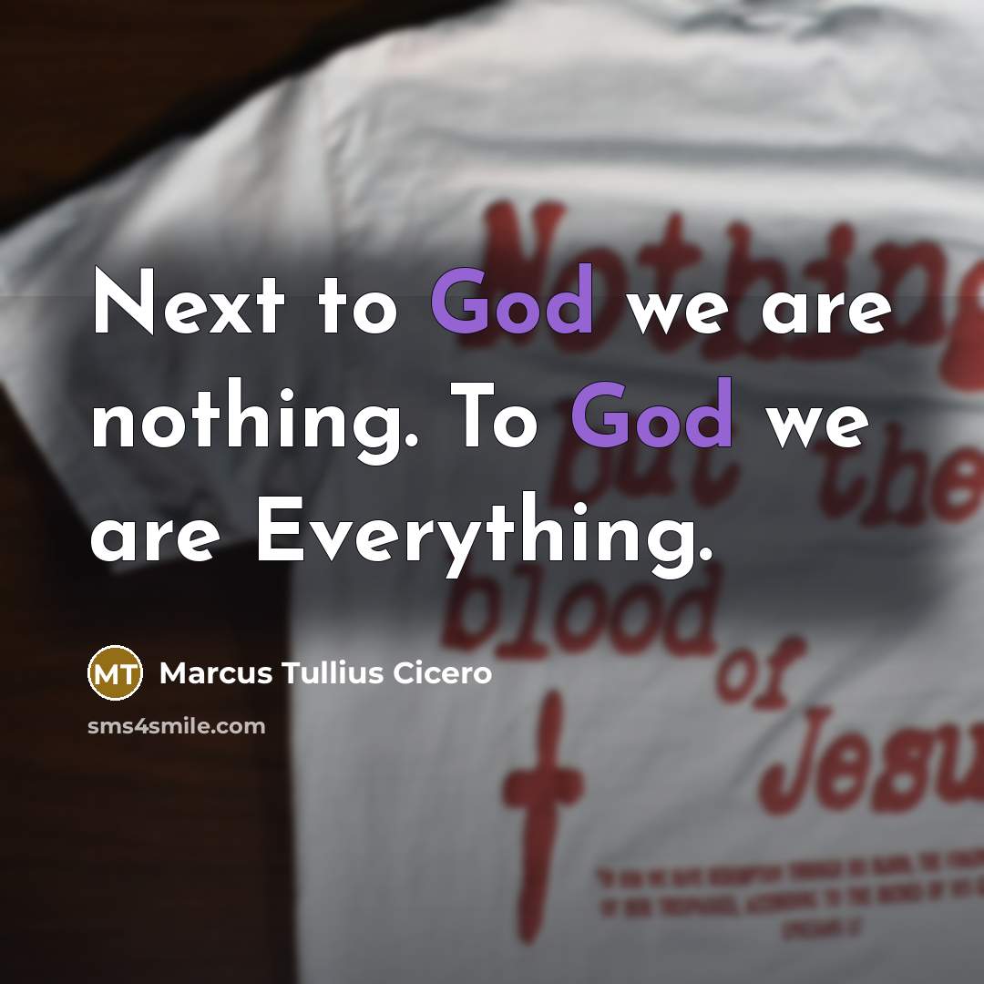 “Next to God we are nothing. To God we are…” quote by Marcus Tullius Cicero