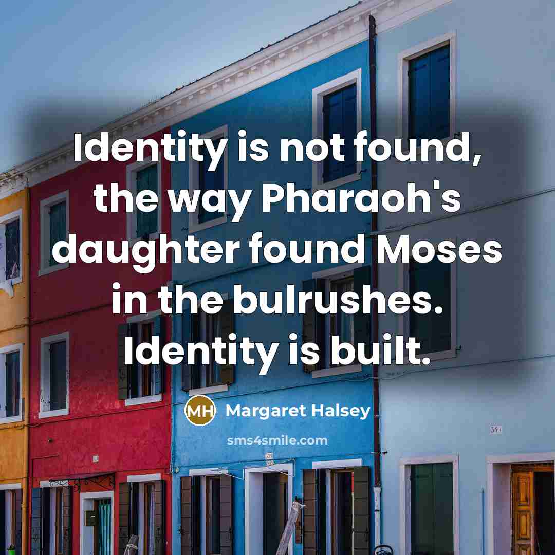 “Identity is not found, the way Pharaoh's daughter found Moses…” quote by Margaret Halsey