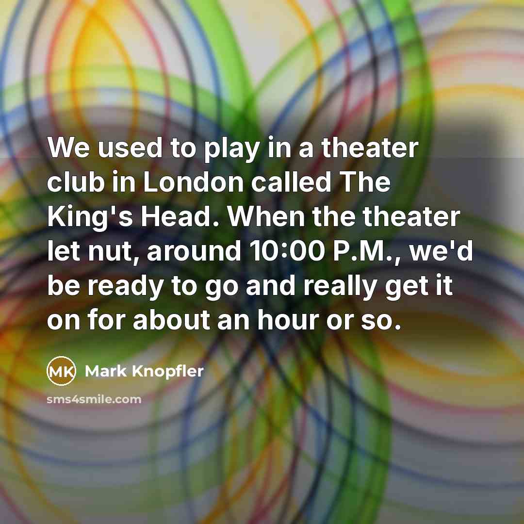 “We used to play in a theater club in London…” quote by Mark Knopfler