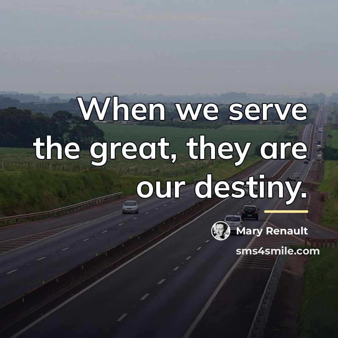 “When we serve the great, they are our destiny.…” quote by Mary Renault