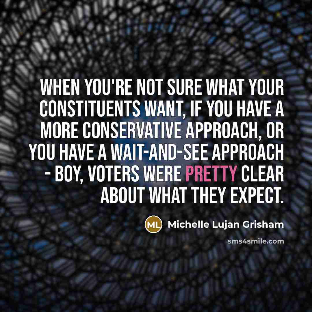 “When you're not sure what your constituents want, if you…” quote by Michelle Lujan Grisham