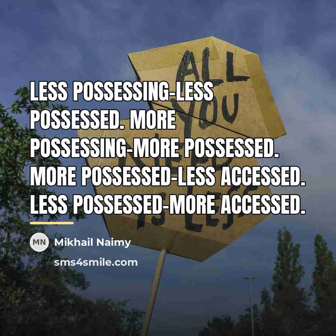 “Less possessing-less possessed. More possessing-more possessed. More possessed-less accessed. Less…” quote by Mikhail Naimy