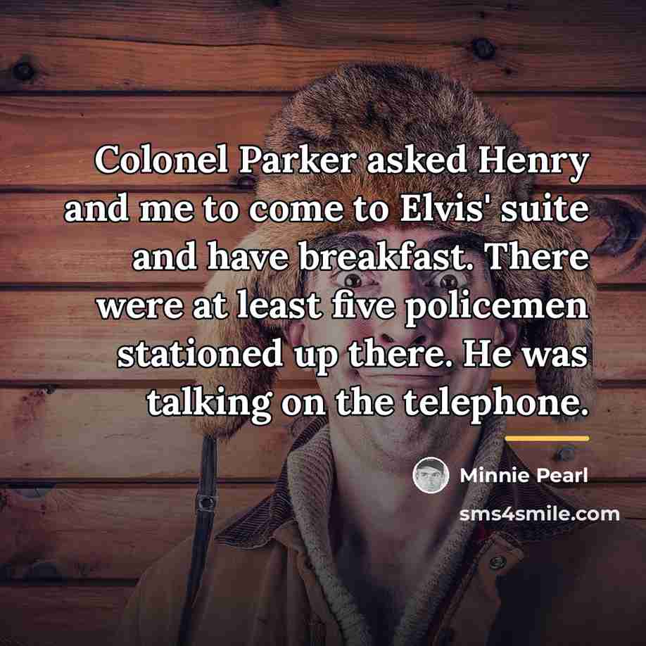 “Colonel Parker asked Henry and me to come to Elvis'…” quote by Minnie Pearl