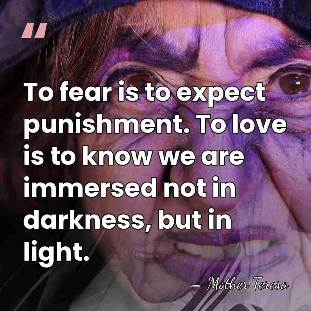 To fear is to expect punishment. To love is to know we&hellip; - Mother Teresa