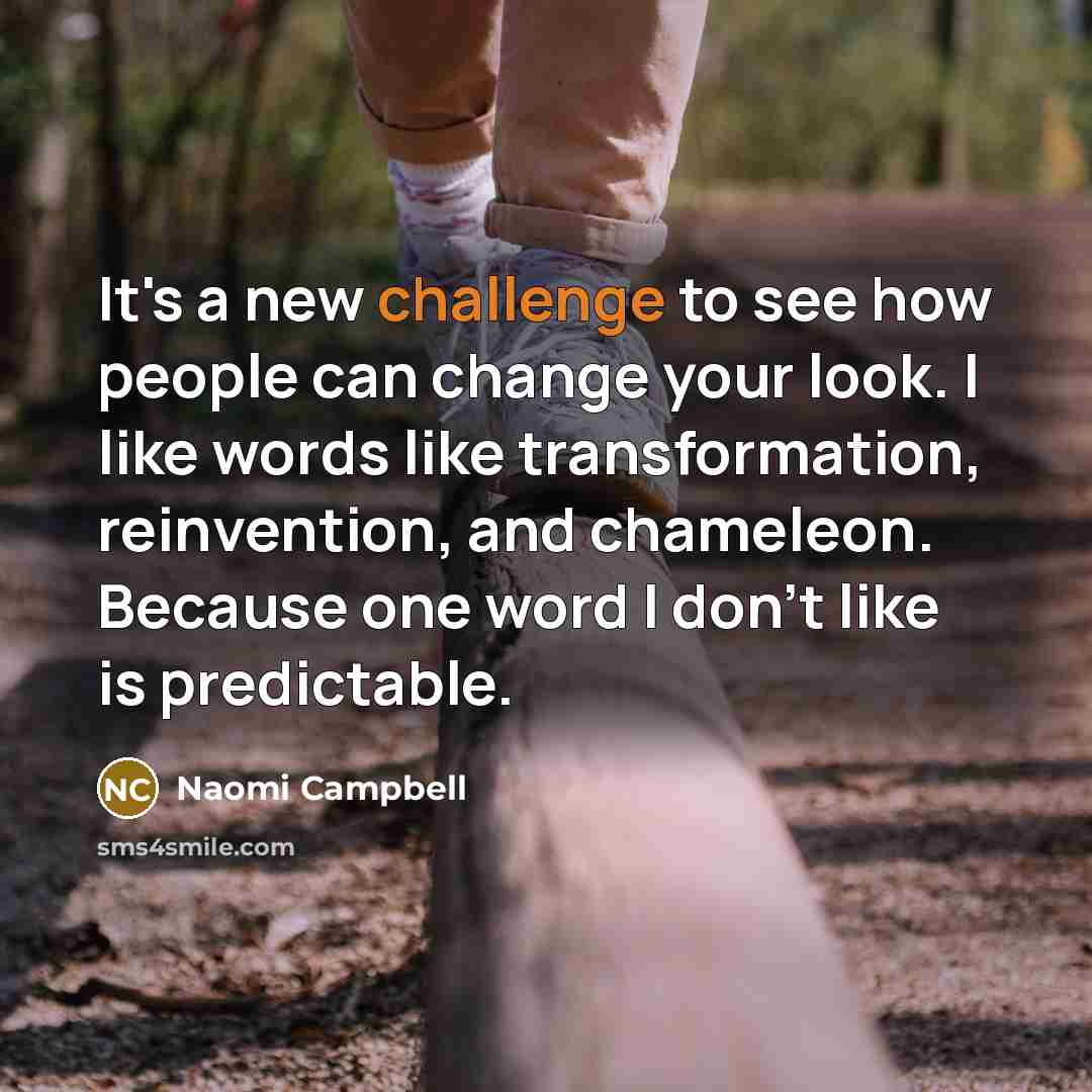 “It's a new challenge to see how people can change…” quote by Naomi Campbell