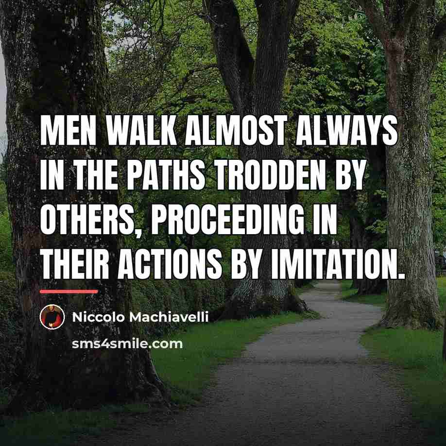 “Men walk almost always in the paths trodden by others,…” quote by Niccolo Machiavelli