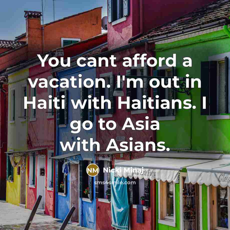 “You cant afford a vacation. I'm out in Haiti with Haitians. I go to Asia with Asians.” quote by Nicki Minaj