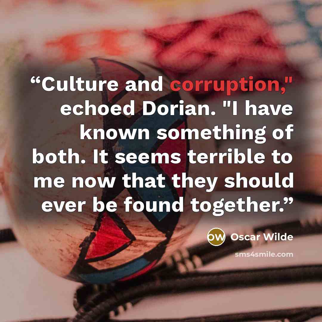 “Culture and corruption," echoed Dorian. "I have known something of both. It seems terrible to me now that they should ever be found together.” quote by Oscar Wilde