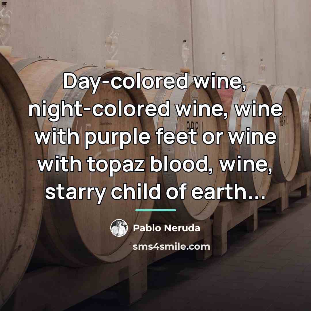 “Day-colored wine, night-colored wine, wine with purple feet or wine…” quote by Pablo Neruda