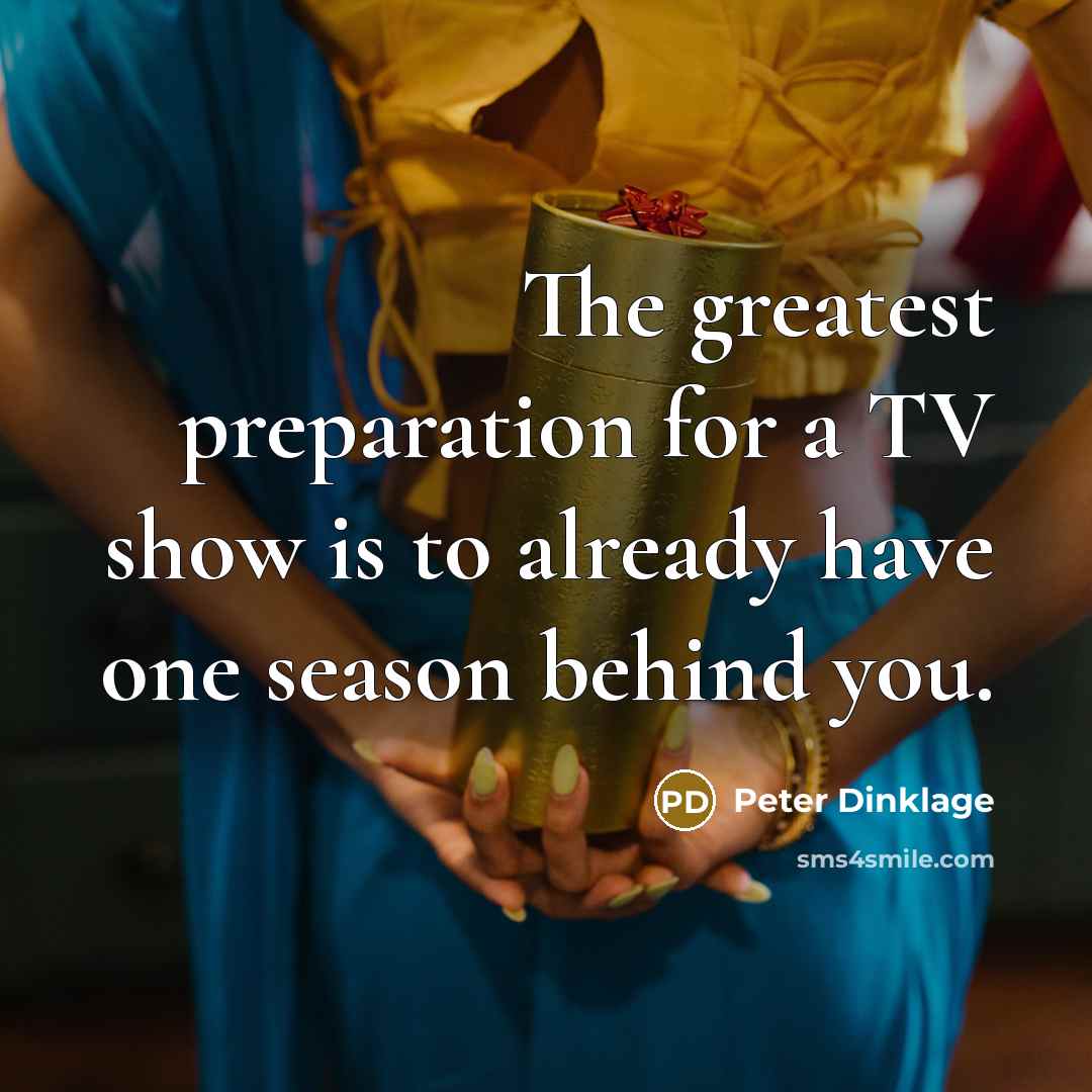 “The greatest preparation for a TV show is to already…” quote by Peter Dinklage